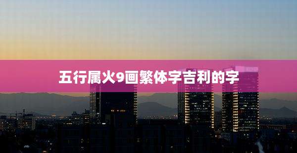 五行属火9画繁体字吉利的字