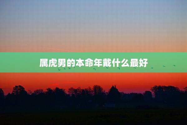 属虎男的本命年戴什么最好