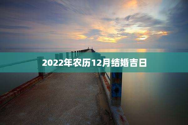 2022年农历12月结婚吉日