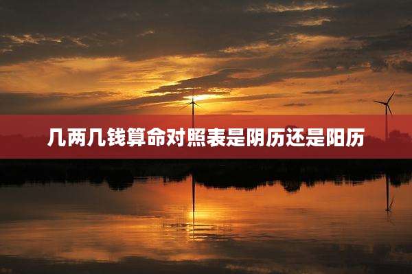 几两几钱算命对照表是阴历还是阳历