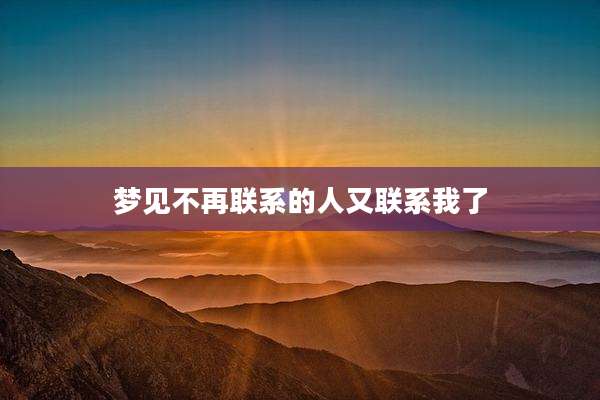 梦见不再联系的人又联系我了