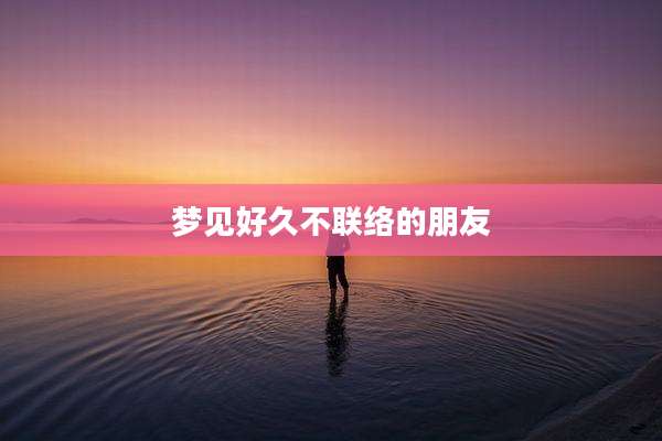 梦见好久不联络的朋友