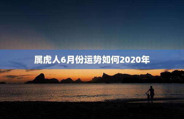 属虎人6月份运势如何2020年