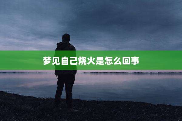 梦见自己烧火是怎么回事