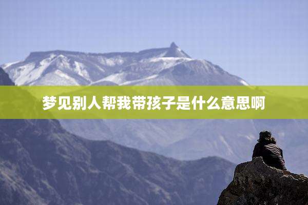 梦见别人帮我带孩子是什么意思啊