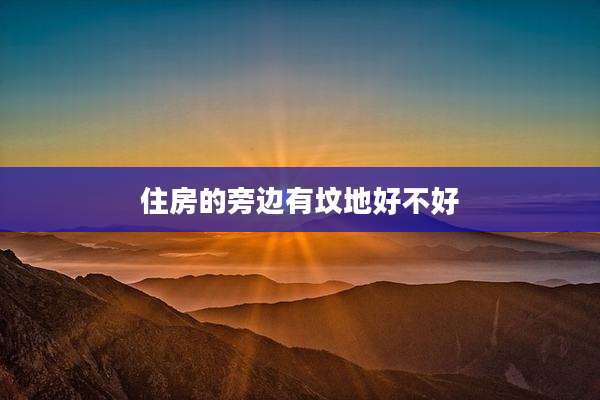住房的旁边有坟地好不好