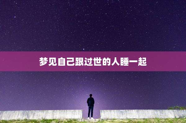 梦见自己跟过世的人睡一起