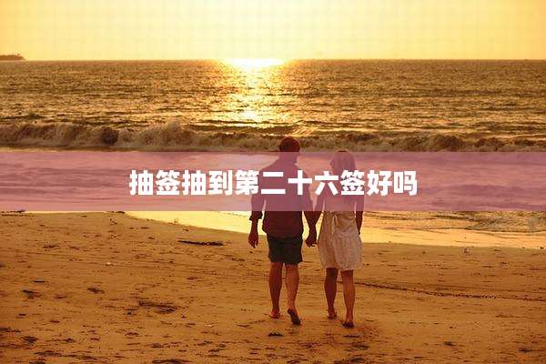 抽签抽到第二十六签好吗
