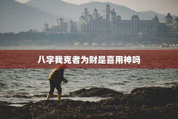 八字我克者为财是喜用神吗