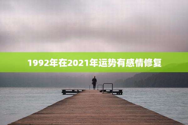 1992年在2021年运势有感情修复