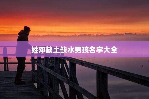 姓邓缺土缺水男孩名字大全