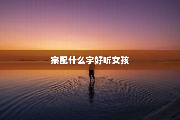 宗配什么字好听女孩