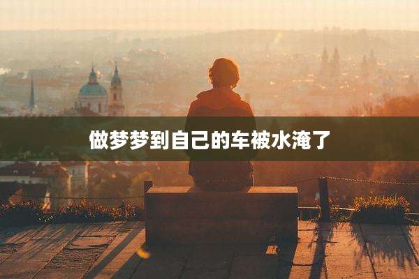 做梦梦到自己的车被水淹了