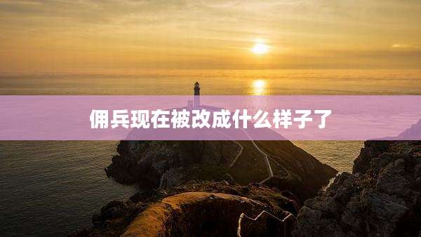 佣兵现在被改成什么样子了