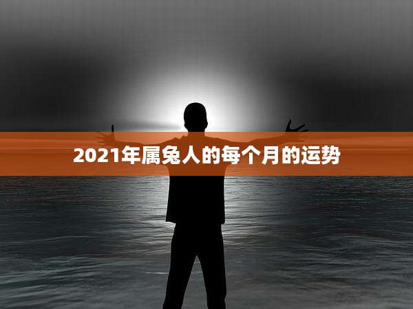 2021年属兔人的每个月的运势