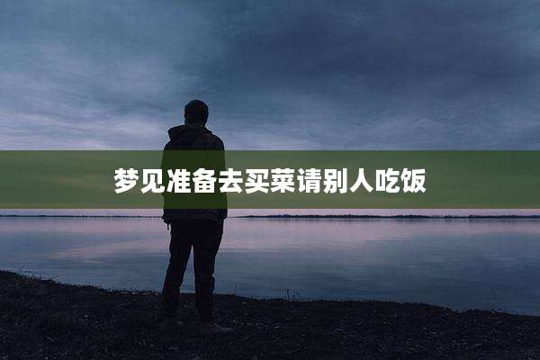 梦见准备去买菜请别人吃饭
