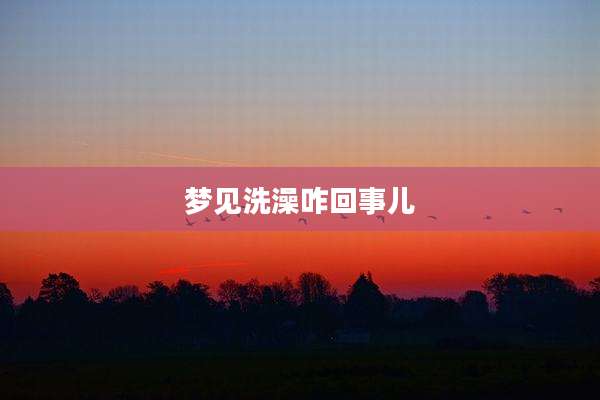 梦见洗澡咋回事儿