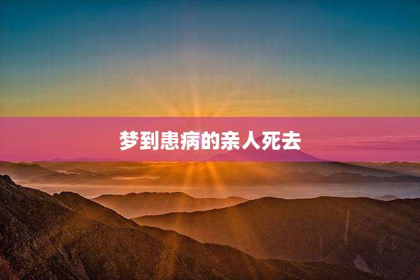 梦到患病的亲人死去
