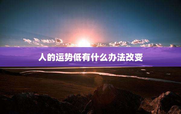 人的运势低有什么办法改变