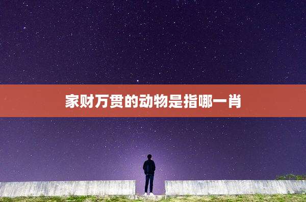 家财万贯的动物是指哪一肖
