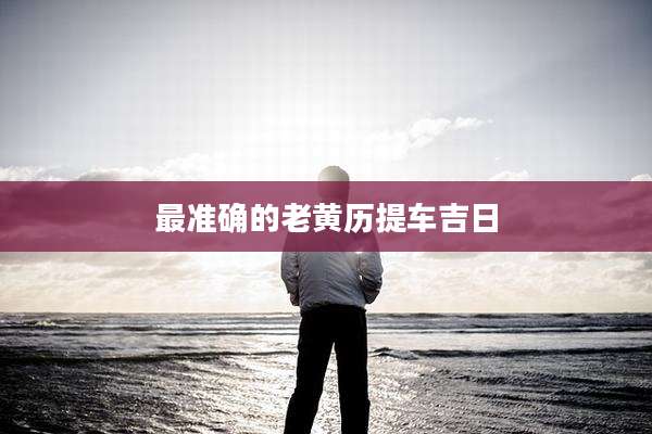 最准确的老黄历提车吉日