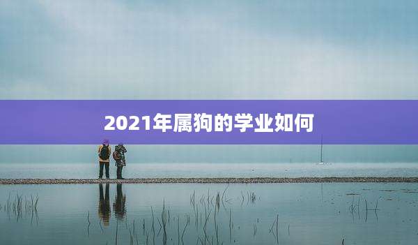 2021年属狗的学业如何