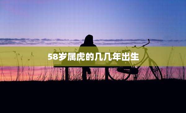 58岁属虎的几几年出生