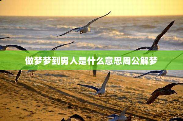 做梦梦到男人是什么意思周公解梦