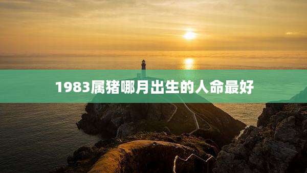 1983属猪哪月出生的人命最好