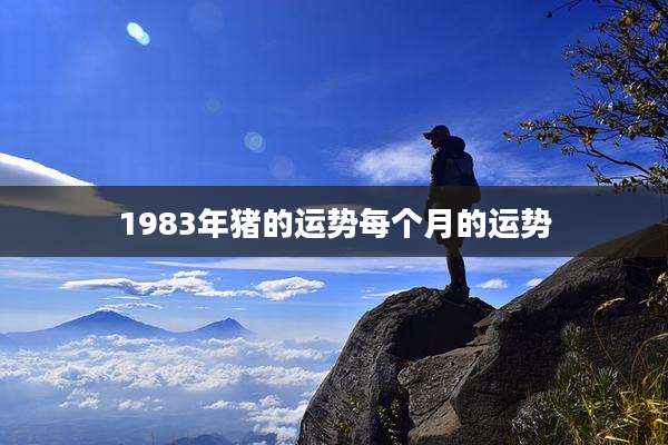 1983年猪的运势每个月的运势