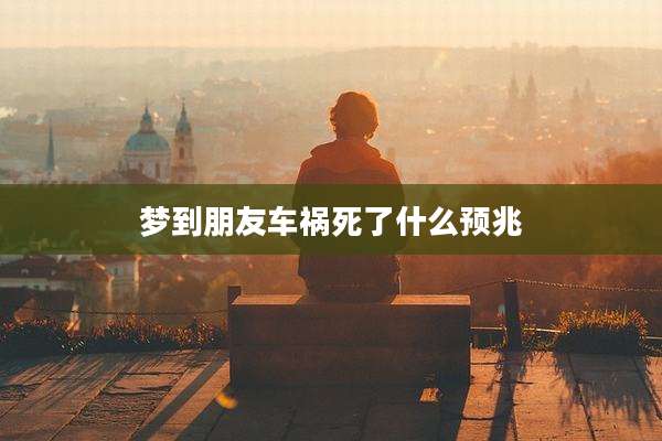 梦到朋友车祸死了什么预兆