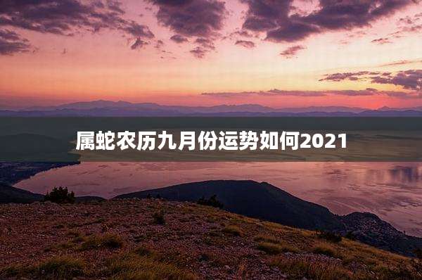 属蛇农历九月份运势如何2021