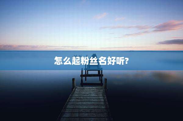 怎么起粉丝名好听?