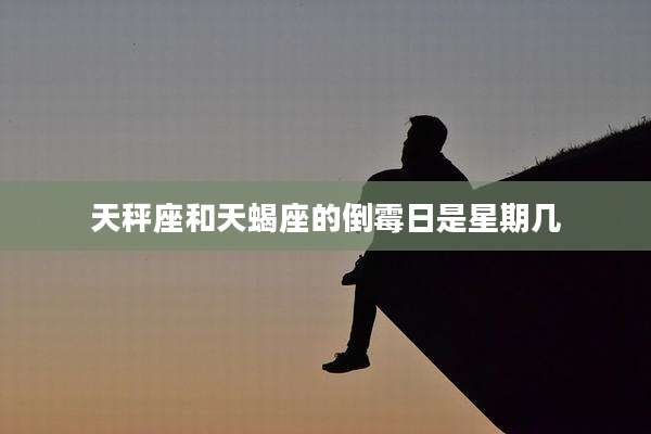 天秤座和天蝎座的倒霉日是星期几