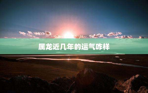 属龙近几年的运气咋样