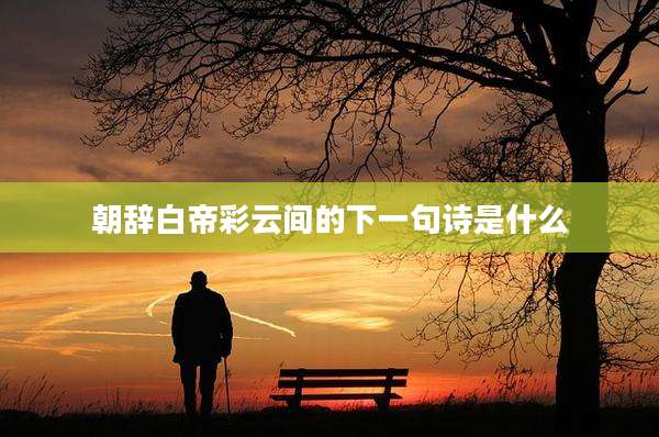 朝辞白帝彩云间的下一句诗是什么
