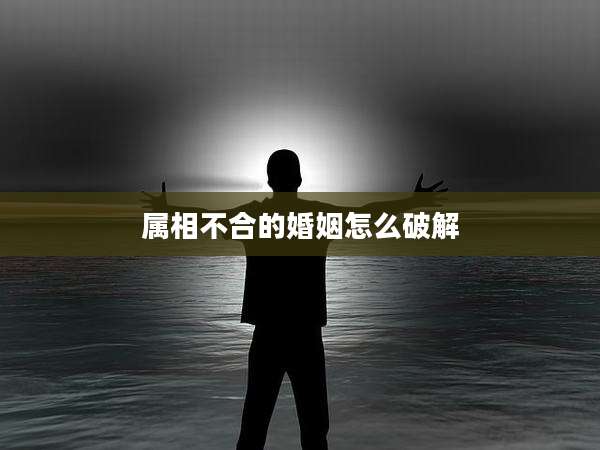 属相不合的婚姻怎么破解