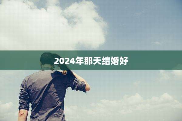 2024年那天结婚好