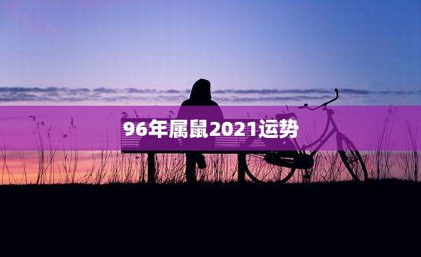 96年属鼠2021运势