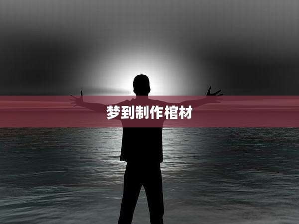 梦到制作棺材