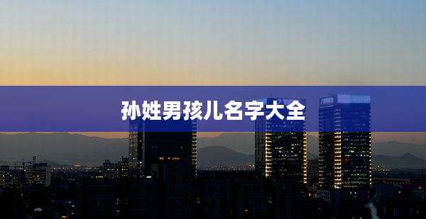 孙姓男孩儿名字大全