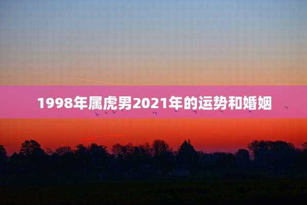 1998年属虎男2021年的运势和婚姻