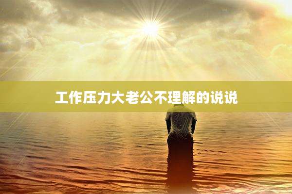 工作压力大老公不理解的说说