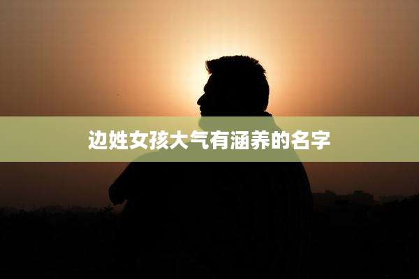 边姓女孩大气有涵养的名字