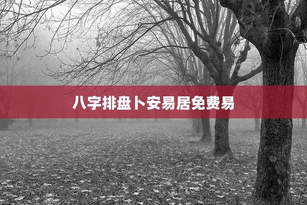 八字排盘卜安易居免费易