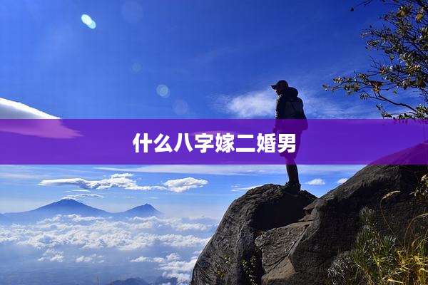 什么八字嫁二婚男
