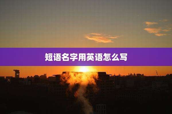 短语名字用英语怎么写