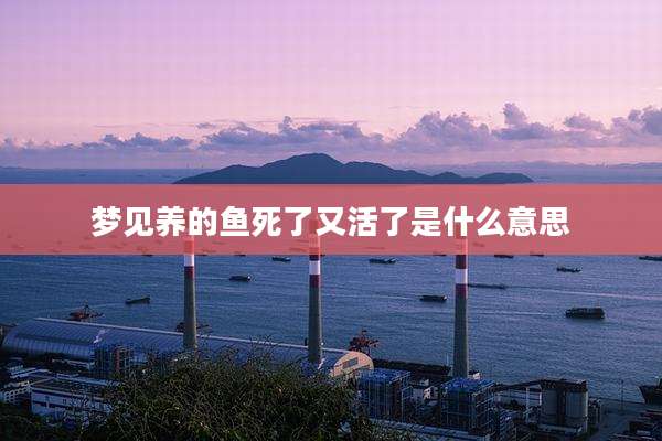 梦见养的鱼死了又活了是什么意思
