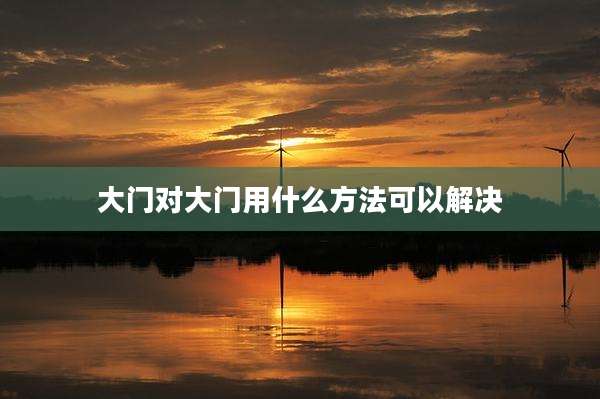 大门对大门用什么方法可以解决