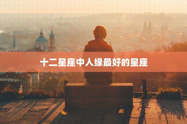 十二星座中人缘最好的星座